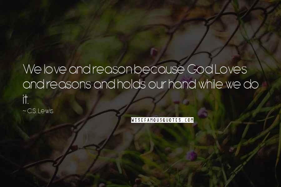 C.S. Lewis Quotes: We love and reason because God Loves and reasons and holds our hand while we do it.