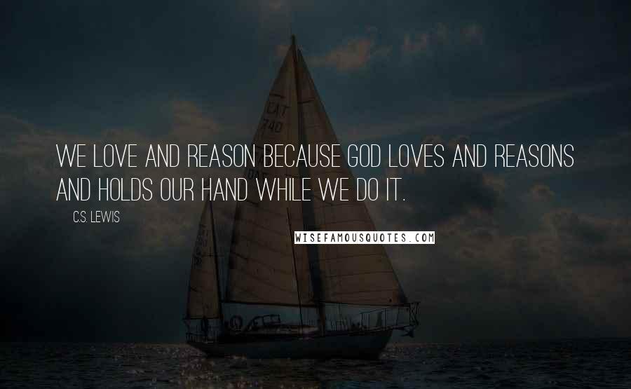 C.S. Lewis Quotes: We love and reason because God Loves and reasons and holds our hand while we do it.