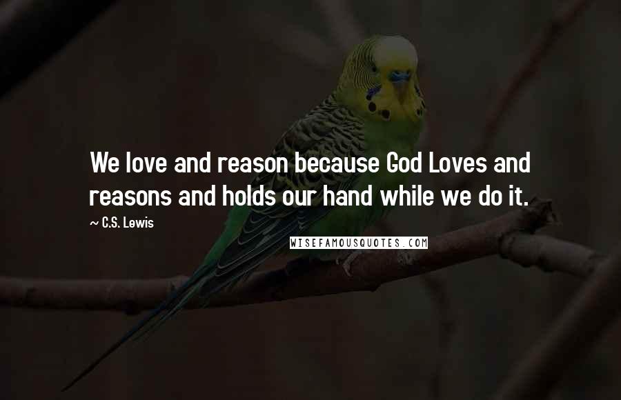 C.S. Lewis Quotes: We love and reason because God Loves and reasons and holds our hand while we do it.