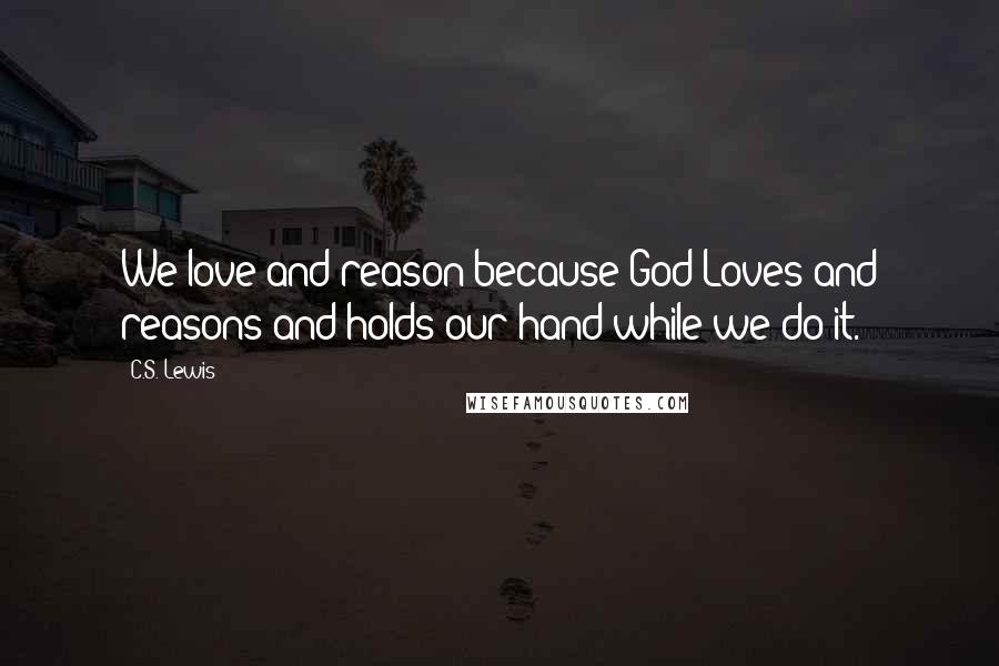 C.S. Lewis Quotes: We love and reason because God Loves and reasons and holds our hand while we do it.