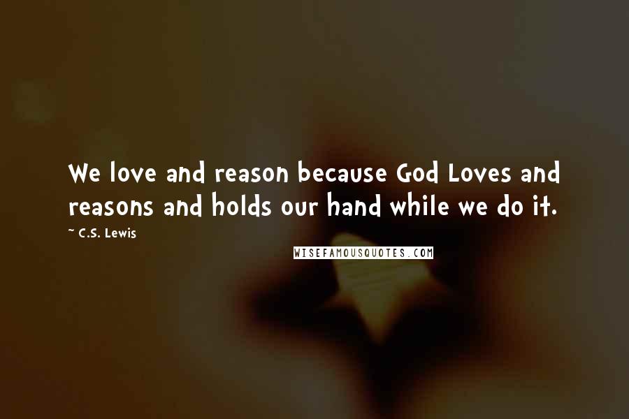 C.S. Lewis Quotes: We love and reason because God Loves and reasons and holds our hand while we do it.