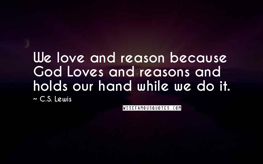 C.S. Lewis Quotes: We love and reason because God Loves and reasons and holds our hand while we do it.
