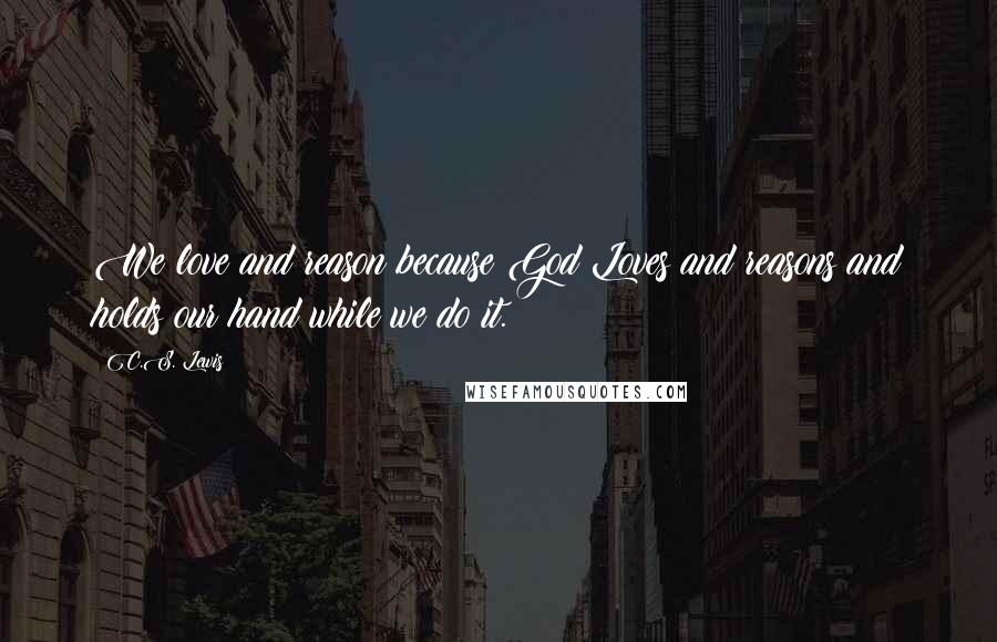 C.S. Lewis Quotes: We love and reason because God Loves and reasons and holds our hand while we do it.