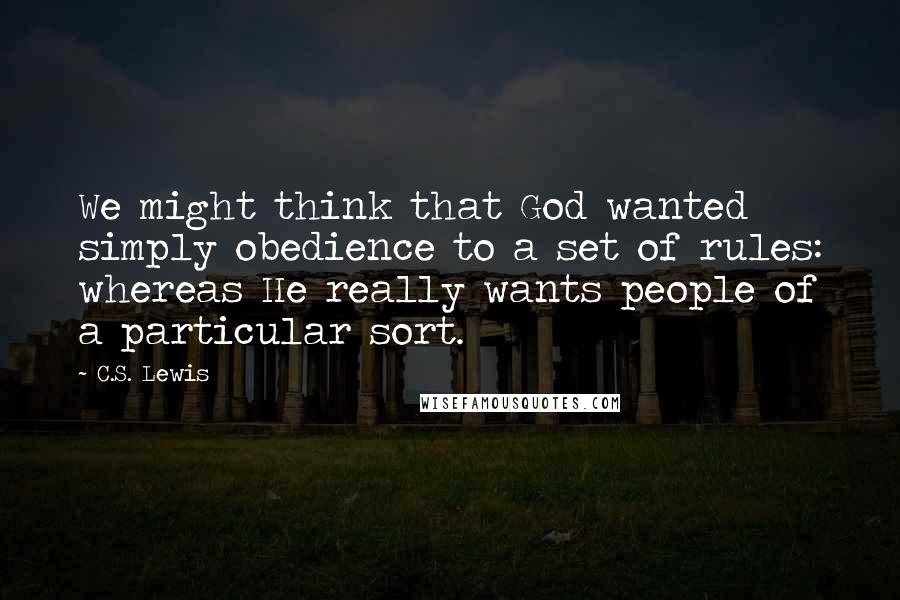 C.S. Lewis Quotes: We might think that God wanted simply obedience to a set of rules: whereas He really wants people of a particular sort.