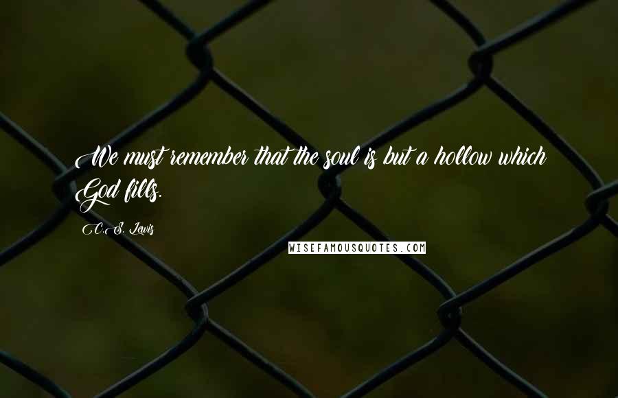 C.S. Lewis Quotes: We must remember that the soul is but a hollow which God fills.
