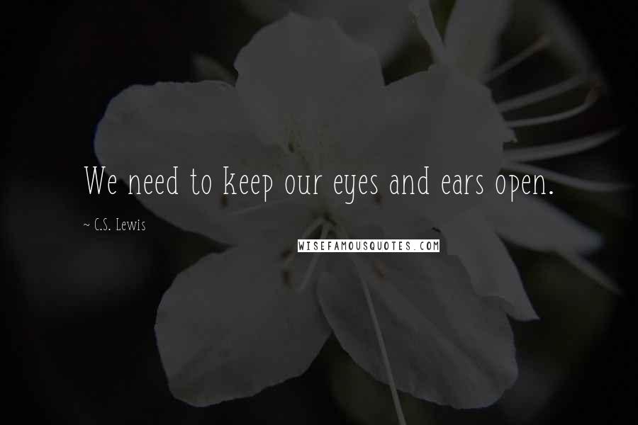 C.S. Lewis Quotes: We need to keep our eyes and ears open.