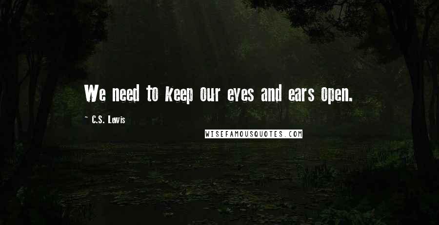 C.S. Lewis Quotes: We need to keep our eyes and ears open.
