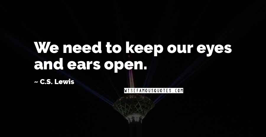 C.S. Lewis Quotes: We need to keep our eyes and ears open.