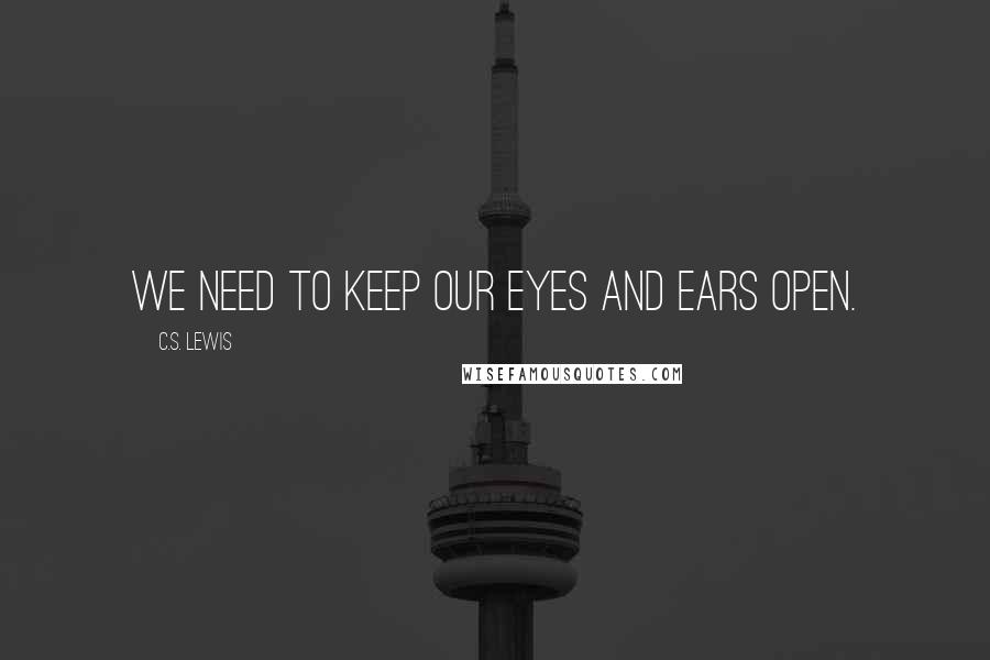 C.S. Lewis Quotes: We need to keep our eyes and ears open.