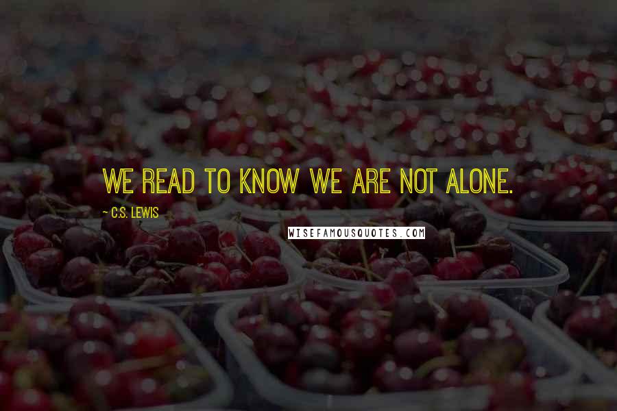 C.S. Lewis Quotes: We read to know we are not alone.