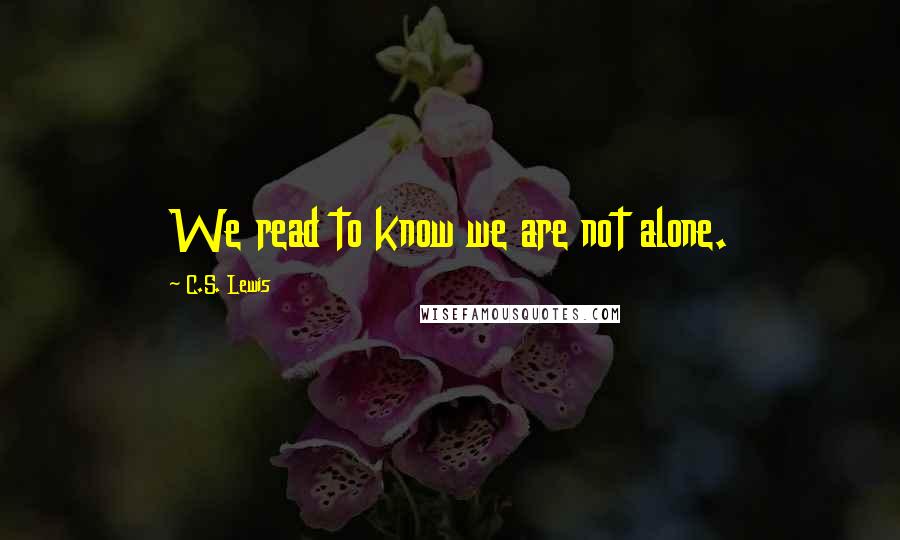 C.S. Lewis Quotes: We read to know we are not alone.