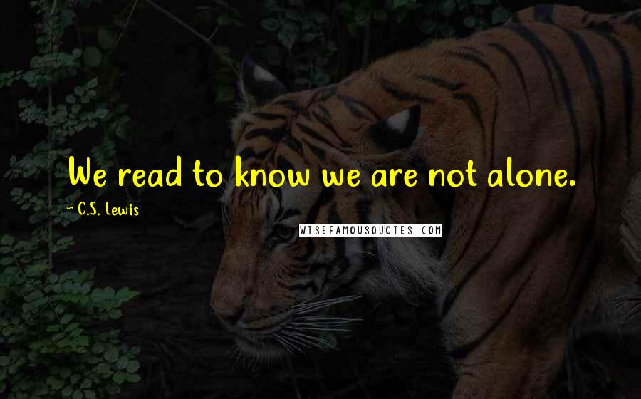 C.S. Lewis Quotes: We read to know we are not alone.