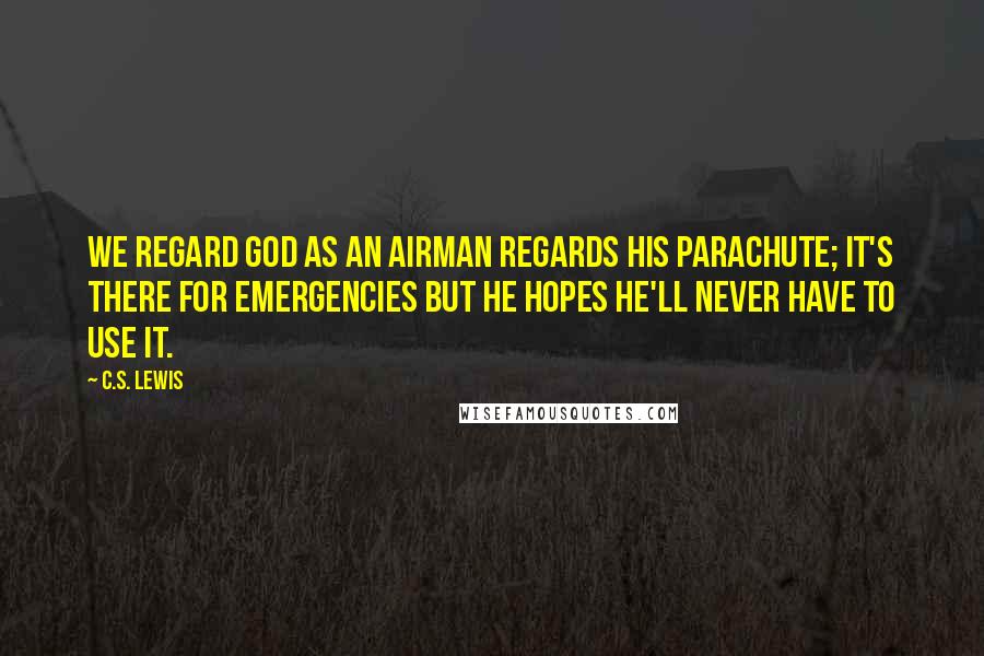 C.S. Lewis Quotes: We regard God as an airman regards his parachute; it's there for emergencies but he hopes he'll never have to use it.