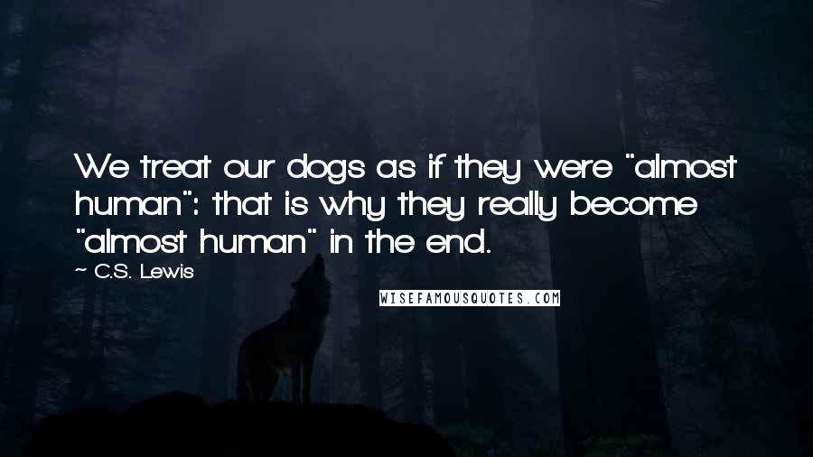 C.S. Lewis Quotes: We treat our dogs as if they were "almost human": that is why they really become "almost human" in the end.