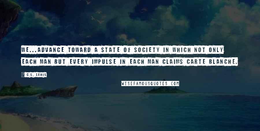 C.S. Lewis Quotes: We...advance toward a state of society in which not only each man but every impulse in each man claims carte blanche.