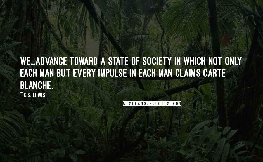 C.S. Lewis Quotes: We...advance toward a state of society in which not only each man but every impulse in each man claims carte blanche.