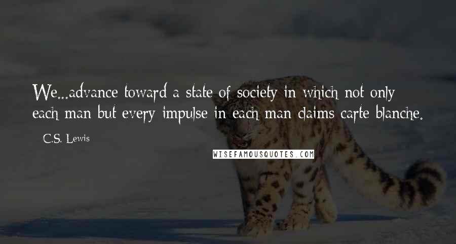 C.S. Lewis Quotes: We...advance toward a state of society in which not only each man but every impulse in each man claims carte blanche.