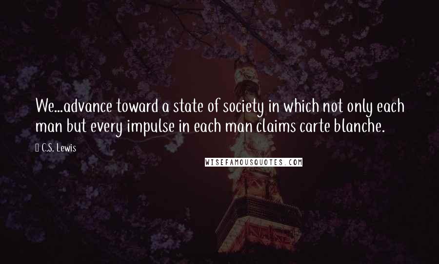 C.S. Lewis Quotes: We...advance toward a state of society in which not only each man but every impulse in each man claims carte blanche.