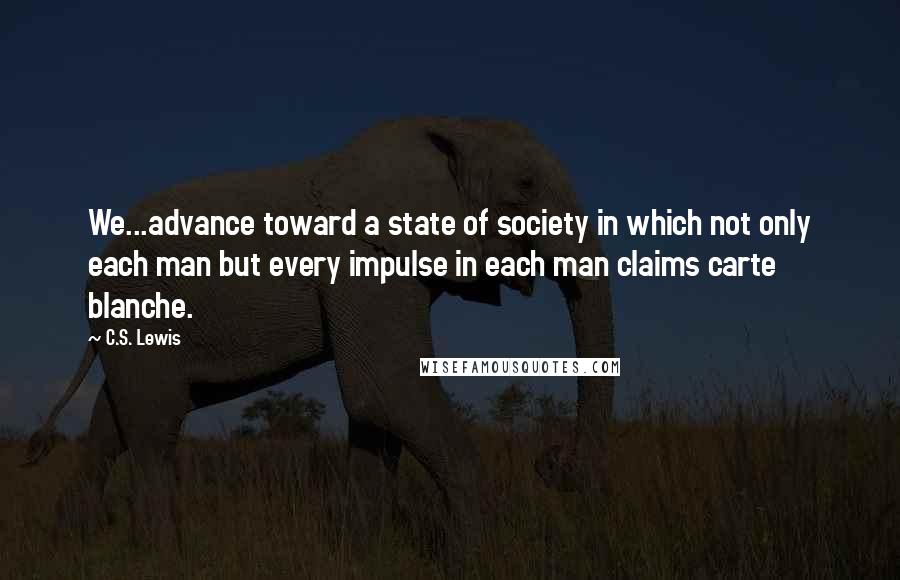 C.S. Lewis Quotes: We...advance toward a state of society in which not only each man but every impulse in each man claims carte blanche.