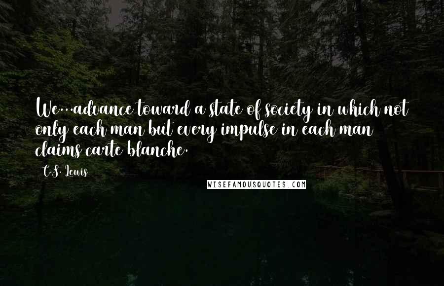 C.S. Lewis Quotes: We...advance toward a state of society in which not only each man but every impulse in each man claims carte blanche.