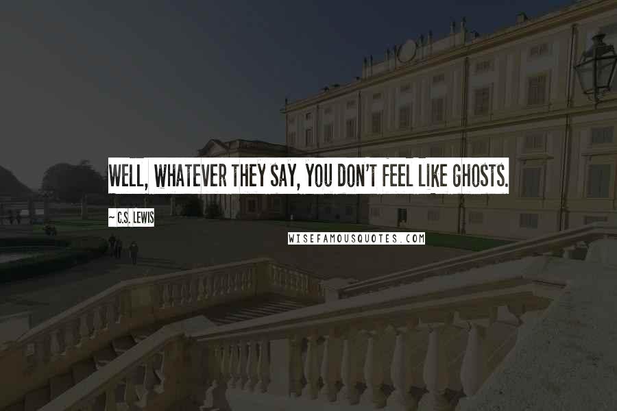 C.S. Lewis Quotes: Well, whatever they say, you don't feel like ghosts.