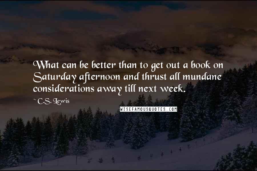 C.S. Lewis Quotes: What can be better than to get out a book on Saturday afternoon and thrust all mundane considerations away till next week.
