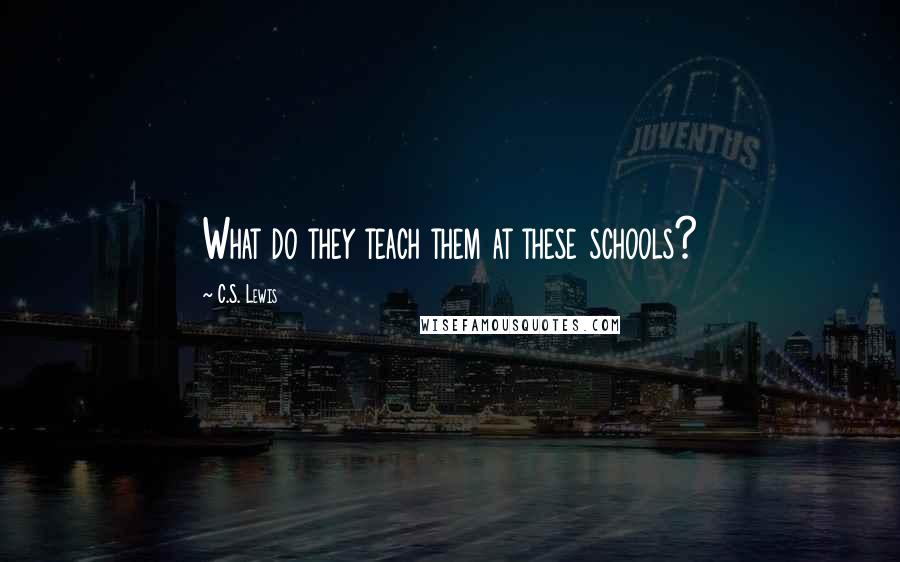 C.S. Lewis Quotes: What do they teach them at these schools?