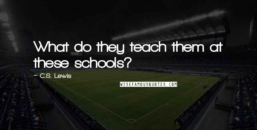 C.S. Lewis Quotes: What do they teach them at these schools?