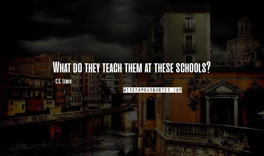 C.S. Lewis Quotes: What do they teach them at these schools?