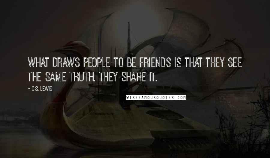 C.S. Lewis Quotes: What draws people to be friends is that they see the same truth. They share it.