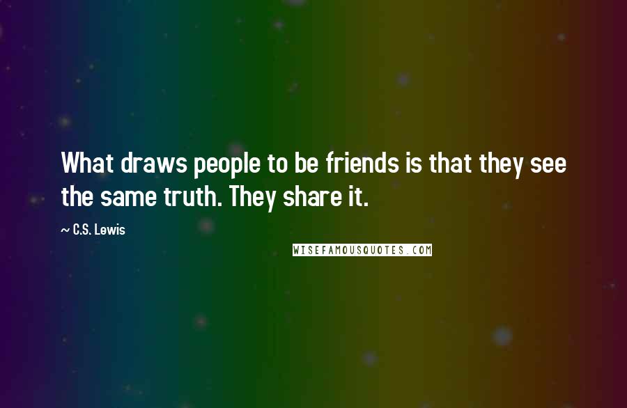 C.S. Lewis Quotes: What draws people to be friends is that they see the same truth. They share it.