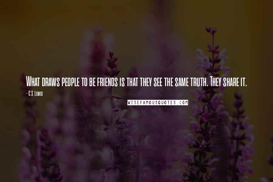 C.S. Lewis Quotes: What draws people to be friends is that they see the same truth. They share it.