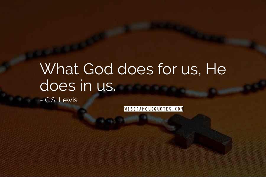 C.S. Lewis Quotes: What God does for us, He does in us.