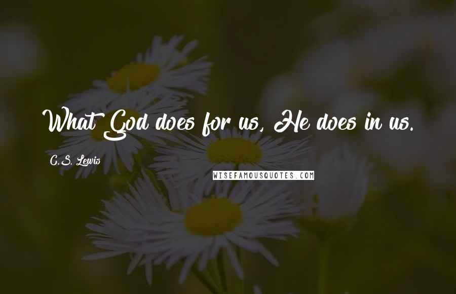 C.S. Lewis Quotes: What God does for us, He does in us.