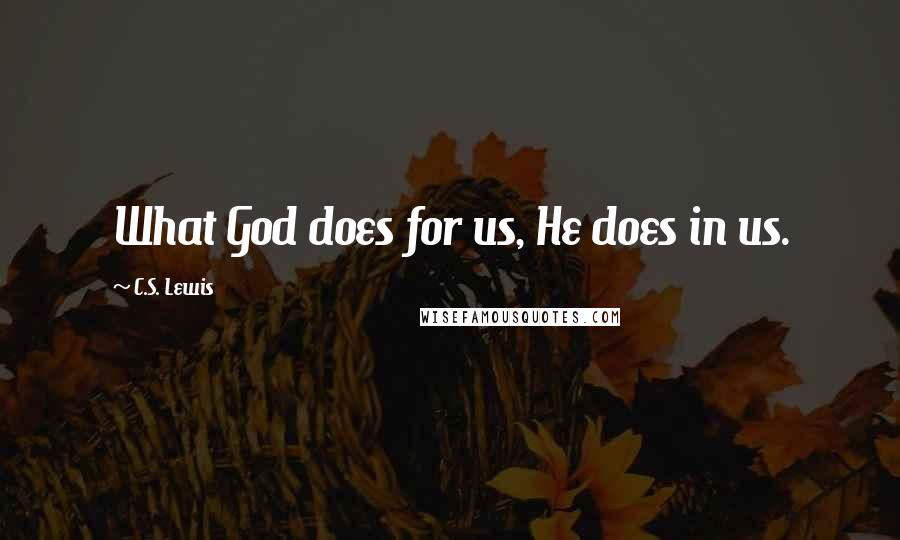 C.S. Lewis Quotes: What God does for us, He does in us.