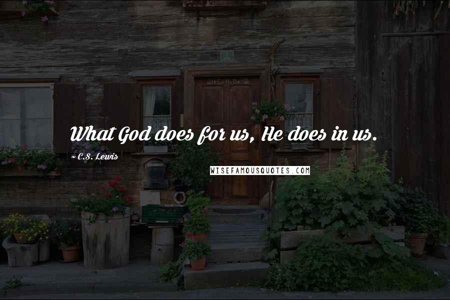 C.S. Lewis Quotes: What God does for us, He does in us.