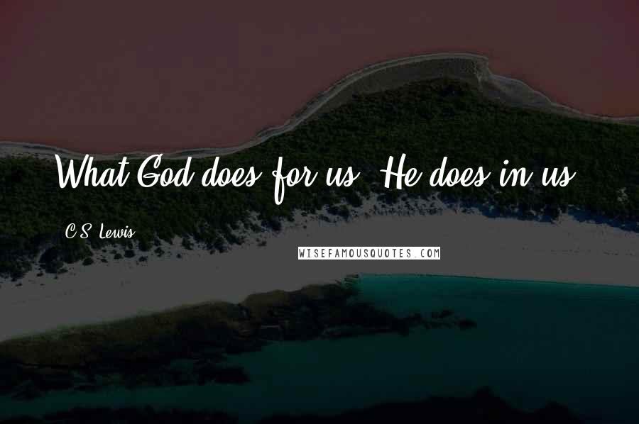 C.S. Lewis Quotes: What God does for us, He does in us.