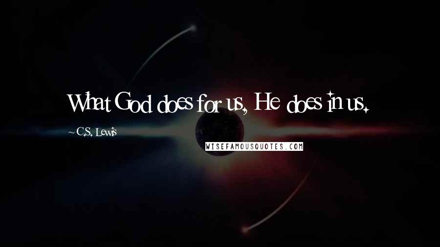 C.S. Lewis Quotes: What God does for us, He does in us.