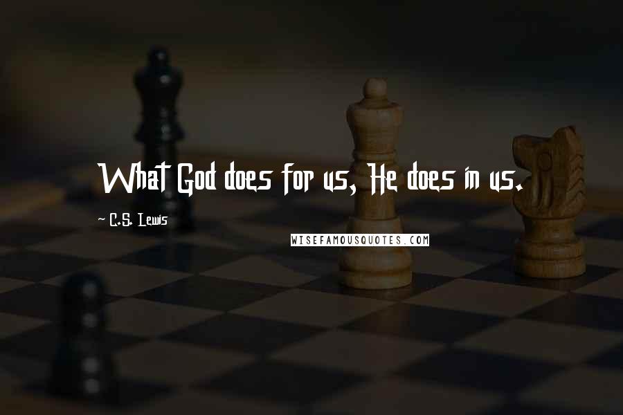 C.S. Lewis Quotes: What God does for us, He does in us.