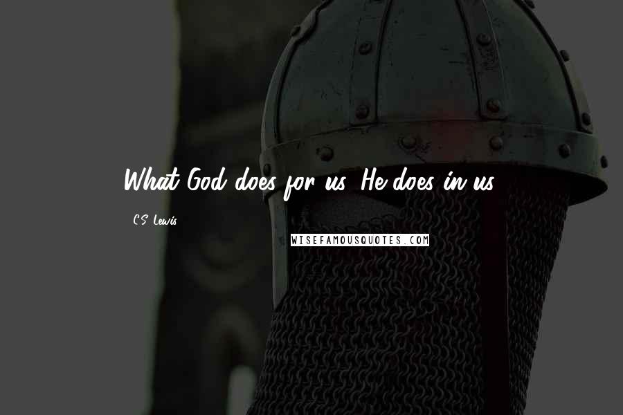 C.S. Lewis Quotes: What God does for us, He does in us.