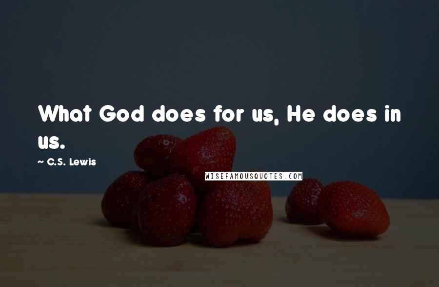 C.S. Lewis Quotes: What God does for us, He does in us.