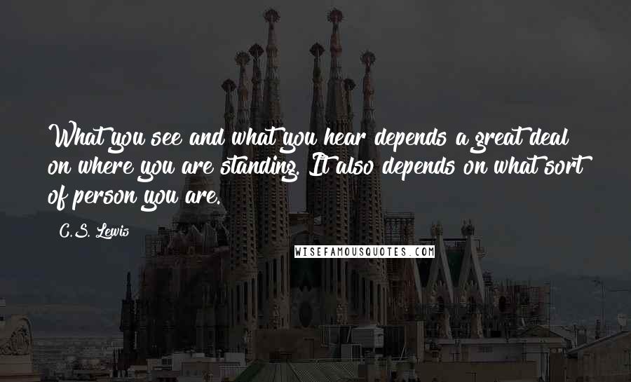 C.S. Lewis Quotes: What you see and what you hear depends a great deal on where you are standing. It also depends on what sort of person you are.