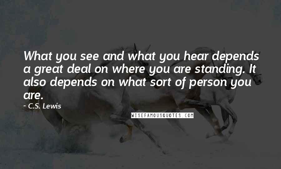 C.S. Lewis Quotes: What you see and what you hear depends a great deal on where you are standing. It also depends on what sort of person you are.