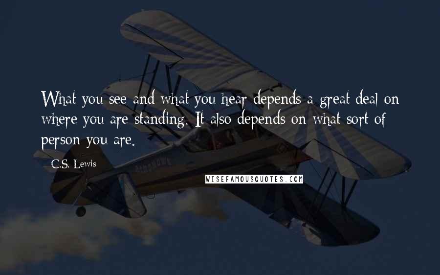 C.S. Lewis Quotes: What you see and what you hear depends a great deal on where you are standing. It also depends on what sort of person you are.