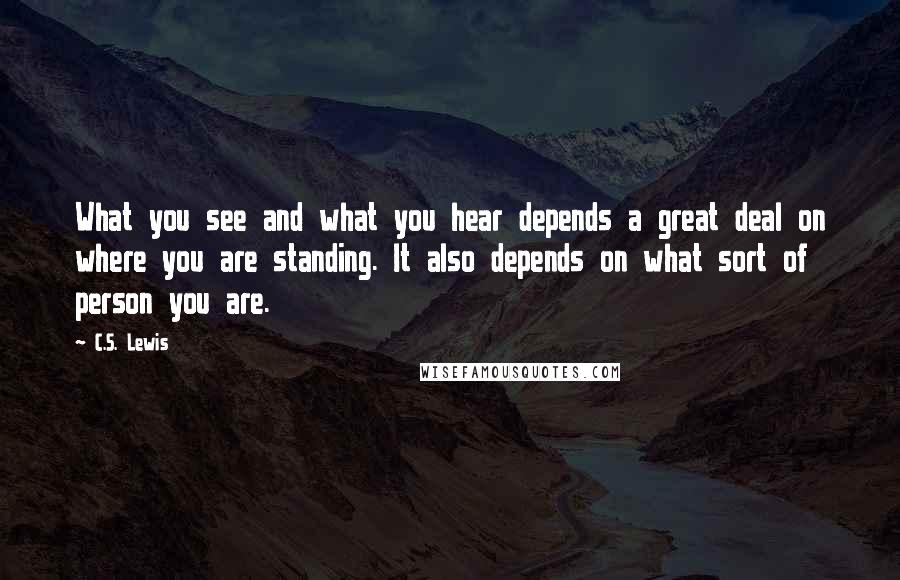 C.S. Lewis Quotes: What you see and what you hear depends a great deal on where you are standing. It also depends on what sort of person you are.