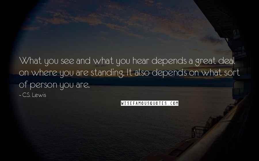 C.S. Lewis Quotes: What you see and what you hear depends a great deal on where you are standing. It also depends on what sort of person you are.