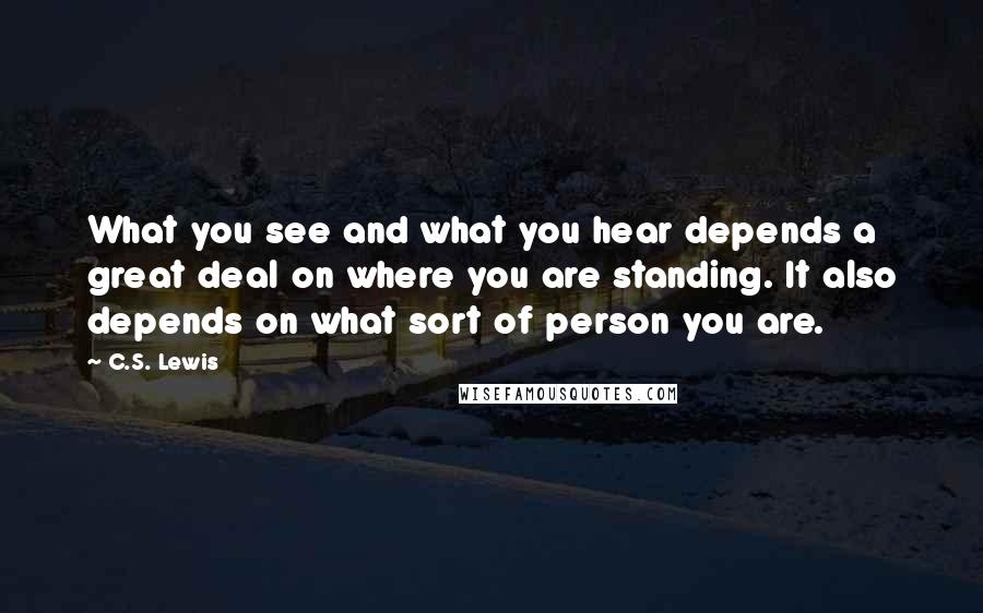 C.S. Lewis Quotes: What you see and what you hear depends a great deal on where you are standing. It also depends on what sort of person you are.