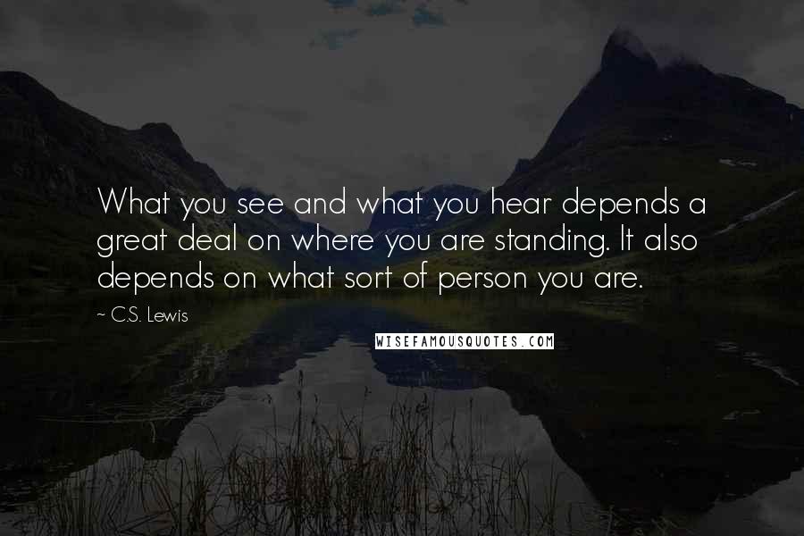 C.S. Lewis Quotes: What you see and what you hear depends a great deal on where you are standing. It also depends on what sort of person you are.