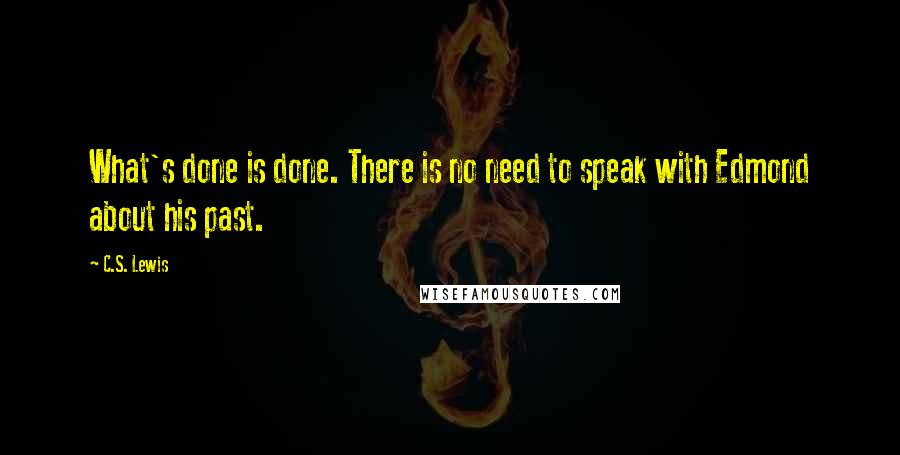C.S. Lewis Quotes: What's done is done. There is no need to speak with Edmond about his past.