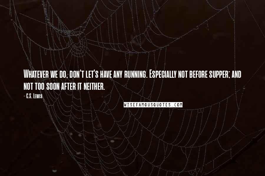 C.S. Lewis Quotes: Whatever we do, don't let's have any running. Especially not before supper; and not too soon after it neither.